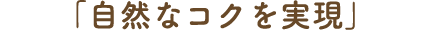 「自然なコクを実現」