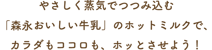 やさしく蒸気でつつみ込む「森永のおいしい牛乳」のホットミルクで、カラダもココロも、ホッとさせよう!
